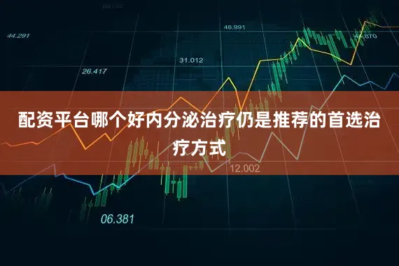 配资平台哪个好内分泌治疗仍是推荐的首选治疗方式