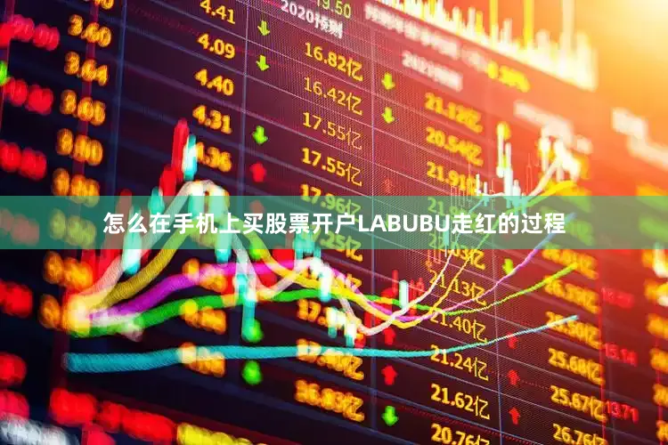 怎么在手机上买股票开户LABUBU走红的过程