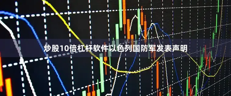 炒股10倍杠杆软件以色列国防军发表声明