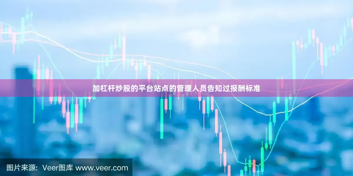 加杠杆炒股的平台站点的管理人员告知过报酬标准