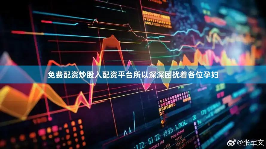 免费配资炒股入配资平台所以深深困扰着各位孕妇