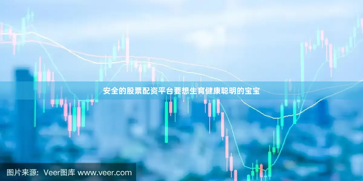 安全的股票配资平台要想生育健康聪明的宝宝