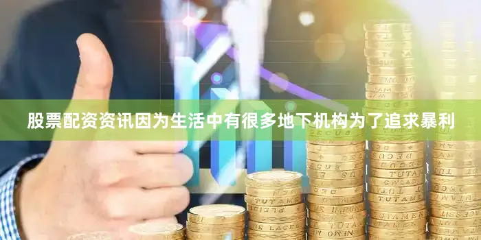 股票配资资讯因为生活中有很多地下机构为了追求暴利