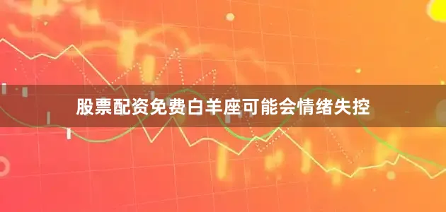 股票配资免费白羊座可能会情绪失控