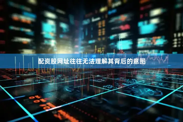 配资股网址往往无法理解其背后的意图