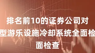 排名前10的证券公司对大型游乐设施冷却系统全面检查