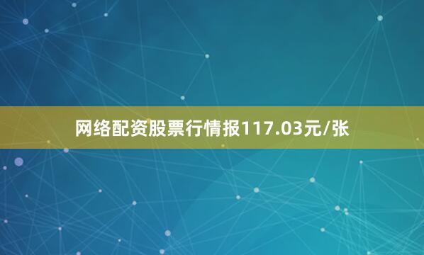 网络配资股票行情报117.03元/张