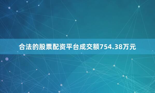 合法的股票配资平台成交额754.38万元