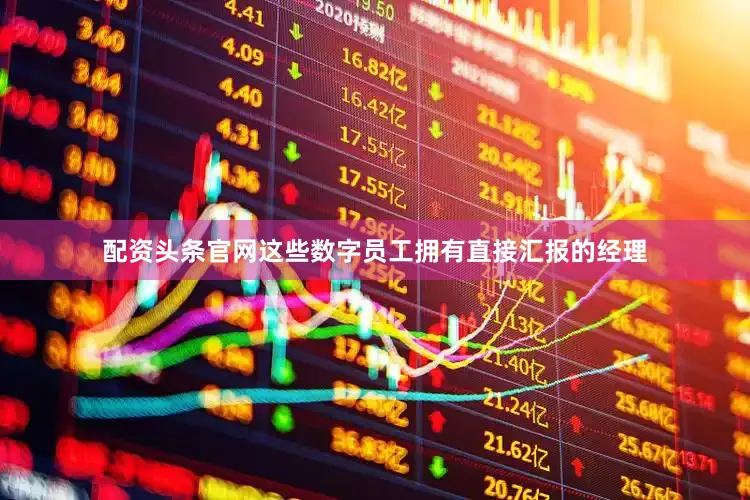 配资头条官网这些数字员工拥有直接汇报的经理