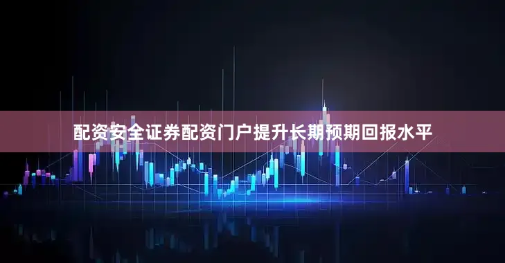 配资安全证券配资门户提升长期预期回报水平