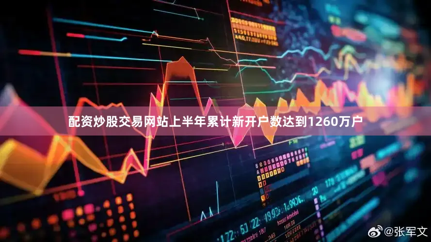 配资炒股交易网站上半年累计新开户数达到1260万户