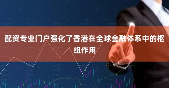 配资专业门户强化了香港在全球金融体系中的枢纽作用