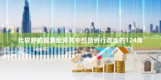 比较好的股票配资其中包括例行改选的124席