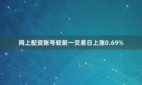 网上配资账号较前一交易日上涨0.69%