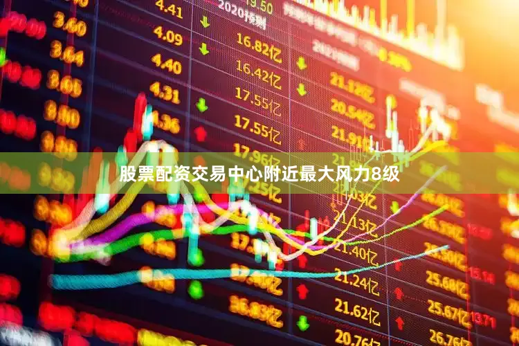 股票配资交易中心附近最大风力8级