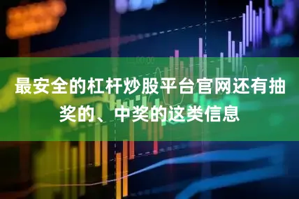 最安全的杠杆炒股平台官网还有抽奖的、中奖的这类信息