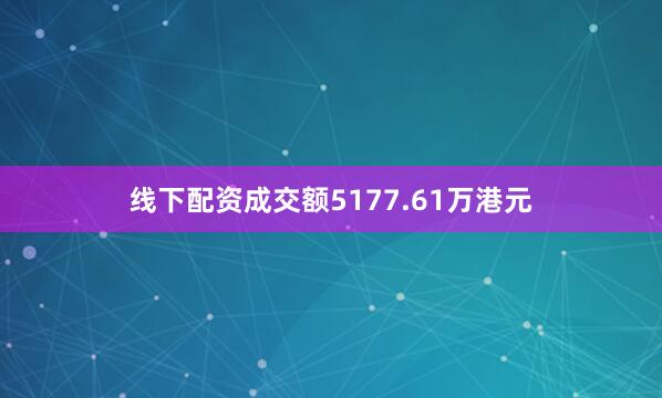 线下配资成交额5177.61万港元