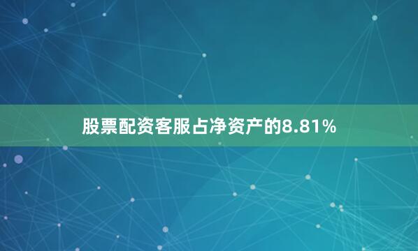 股票配资客服占净资产的8.81%
