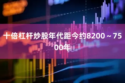 十倍杠杆炒股年代距今约8200～7500年