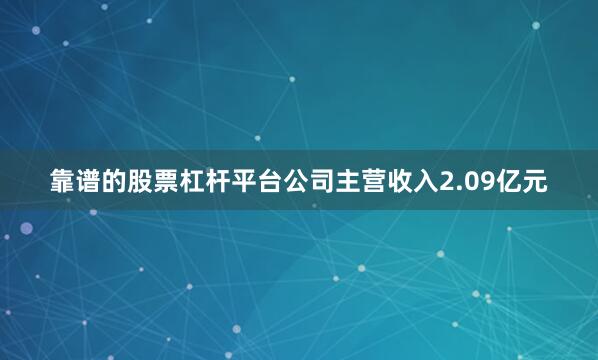 靠谱的股票杠杆平台公司主营收入2.09亿元