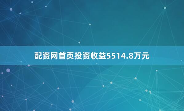 配资网首页投资收益5514.8万元