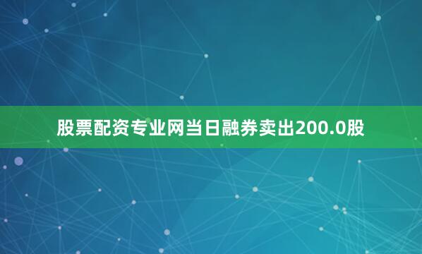 股票配资专业网当日融券卖出200.0股