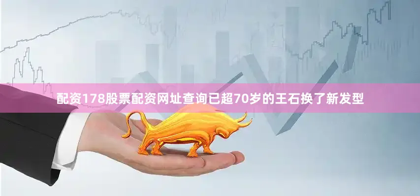配资178股票配资网址查询已超70岁的王石换了新发型
