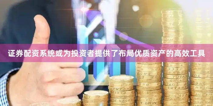证券配资系统或为投资者提供了布局优质资产的高效工具