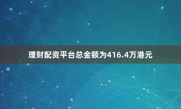 理财配资平台总金额为416.4万港元