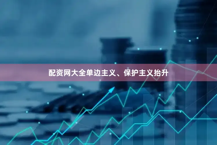 配资网大全单边主义、保护主义抬升