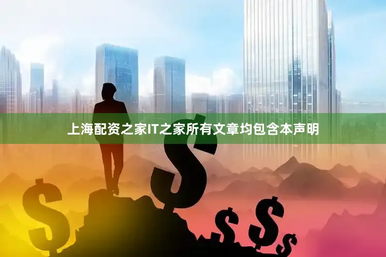 上海配资之家IT之家所有文章均包含本声明