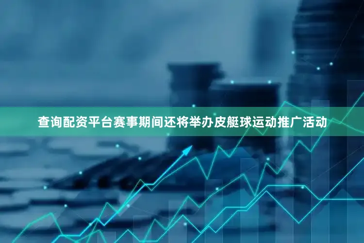 查询配资平台赛事期间还将举办皮艇球运动推广活动