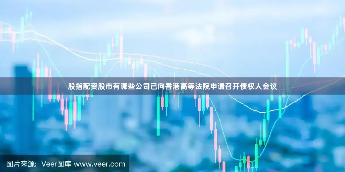 股指配资股市有哪些　　公司已向香港高等法院申请召开债权人会议