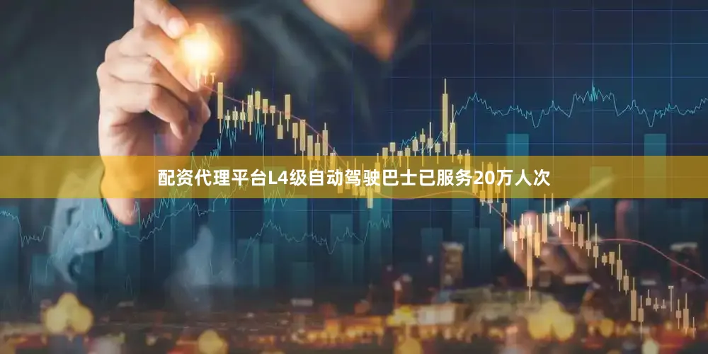 配资代理平台L4级自动驾驶巴士已服务20万人次