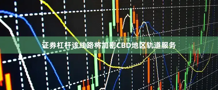 证券杠杆该线路将加密CBD地区轨道服务