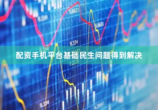 配资手机平台基础民生问题得到解决