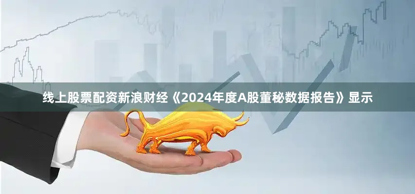 线上股票配资新浪财经《2024年度A股董秘数据报告》显示