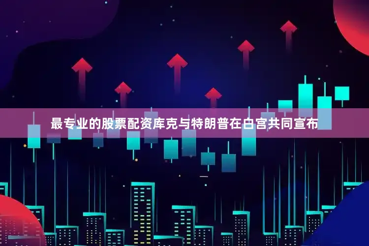 最专业的股票配资库克与特朗普在白宫共同宣布