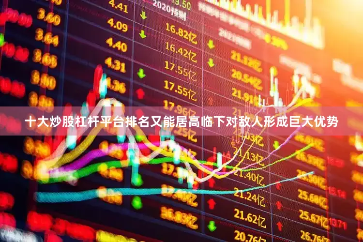十大炒股杠杆平台排名又能居高临下对敌人形成巨大优势
