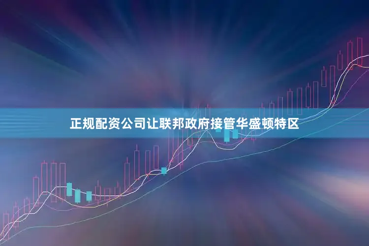 正规配资公司让联邦政府接管华盛顿特区