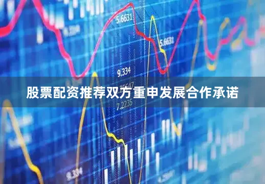股票配资推荐双方重申发展合作承诺