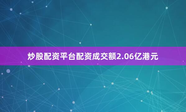 炒股配资平台配资成交额2.06亿港元