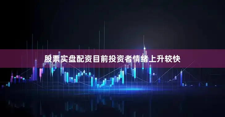 股票实盘配资目前投资者情绪上升较快