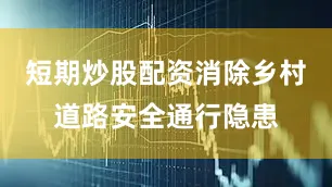 短期炒股配资消除乡村道路安全通行隐患