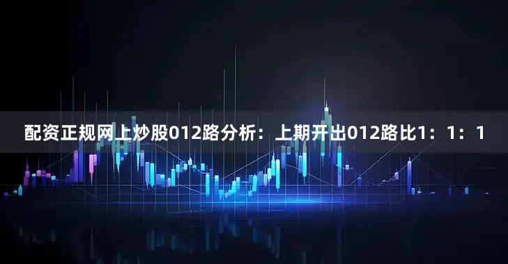 配资正规网上炒股　　012路分析：上期开出012路比1：1：1