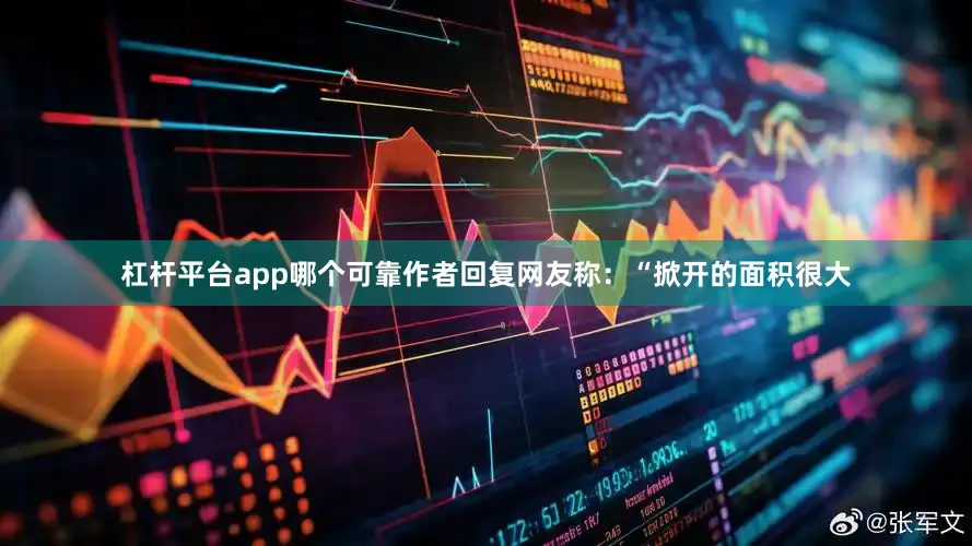杠杆平台app哪个可靠作者回复网友称：“掀开的面积很大