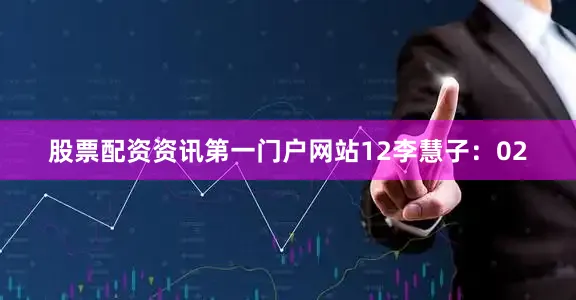 股票配资资讯第一门户网站12　　李慧子：02