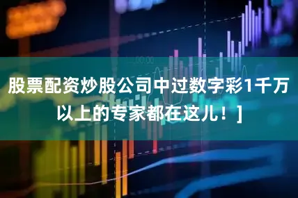 股票配资炒股公司中过数字彩1千万以上的专家都在这儿！]