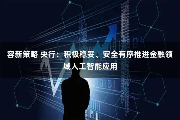 容新策略 央行：积极稳妥、安全有序推进金融领域人工智能应用