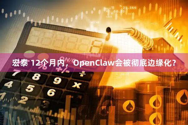 宏泰 12个月内，OpenClaw会被彻底边缘化？